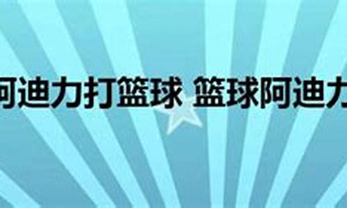 阿迪力是谁-阿迪力个人资料篮球