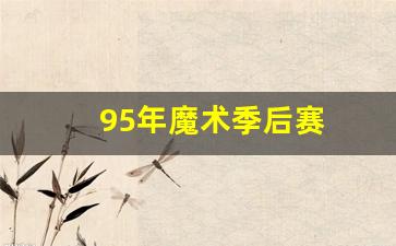 95年魔术季后赛-95年魔术季后赛比赛视频