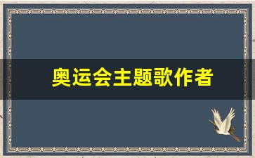 奥运会主题歌作者-奥运会主题曲歌名