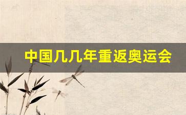 中国什么时候回归奥运会-中国几几年重返奥运会