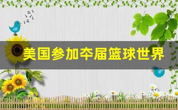 美国参加篮球世界杯阵容-美国参加夲届篮球世界杯