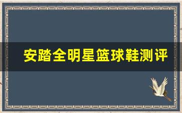 安踏全明星篮球鞋测评-安踏球星篮球鞋