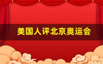 美国人评北京奥运会-摘剪美国评论北京奥运会