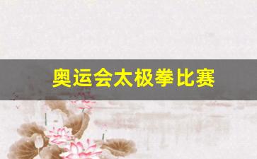 北京奥运会太极拳比赛-奥运会太极拳比赛