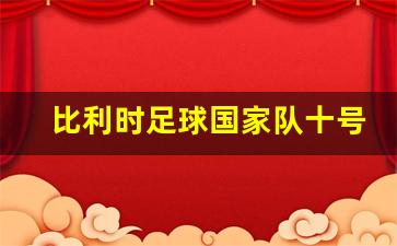 比利时足球国家队十号-比利时足球国家队十号是谁