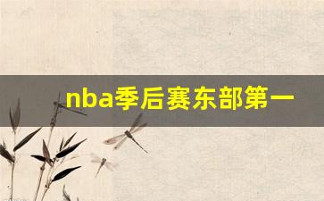 nba季后赛东部第一-nba季后赛东部第一球员