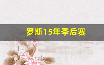 罗斯1516赛季集锦-罗斯15年季后赛