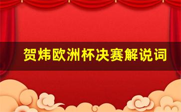 贺炜欧洲杯决赛解说词-2021欧洲杯决赛贺炜解说