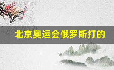 北京奥运会俄罗斯第几名-北京奥运会俄罗斯打的谁