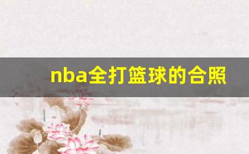 nba全打篮球的合照-nba所有篮球明星合照