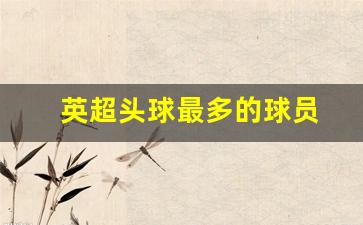英超头球王-英超头球最多的球员