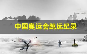 中国奥运会跳远纪录-奥运会跳远破纪录