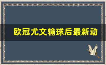 欧冠 尤文-欧冠尤文输球后最新动态