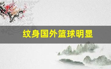 纹身的nba球星-纹身国外篮球明显
