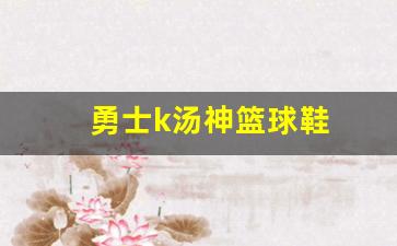勇士k汤神篮球鞋-勇士汤神什么时候复出