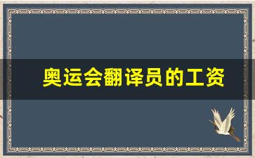奥运会翻译员的工资高吗-奥运会翻译员的工资